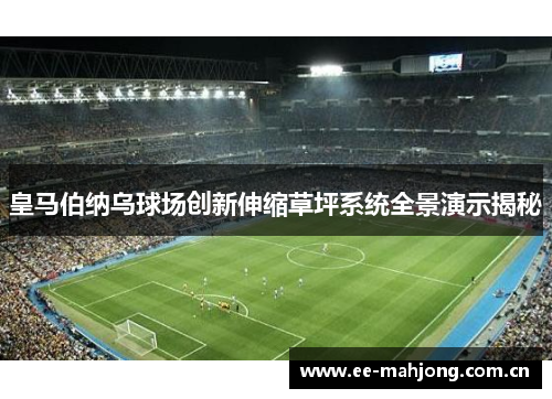 皇马伯纳乌球场创新伸缩草坪系统全景演示揭秘